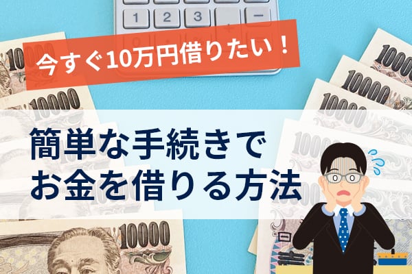 今すぐ10万円借りたい！簡単な手続きでお金を借りる方法